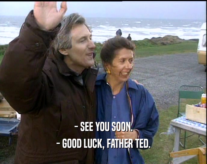 - SEE YOU SOON. - GOOD LUCK, FATHER TED. 