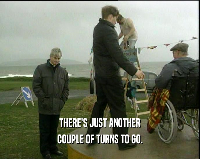 THERE'S JUST ANOTHER COUPLE OF TURNS TO GO. 