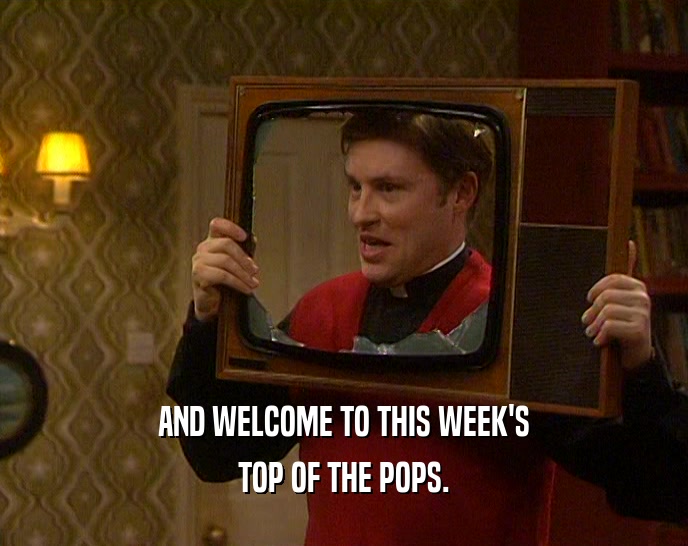 AND WELCOME TO THIS WEEK'S TOP OF THE POPS. 