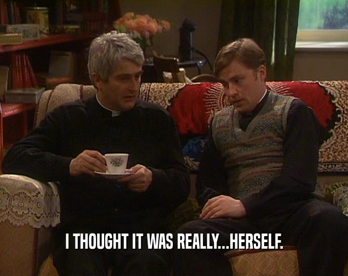 I THOUGHT IT WAS REALLY...HERSELF.  