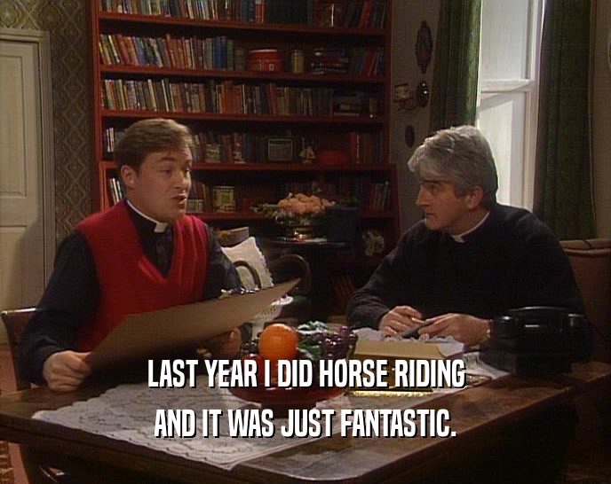 LAST YEAR I DID HORSE RIDING
 AND IT WAS JUST FANTASTIC.
 