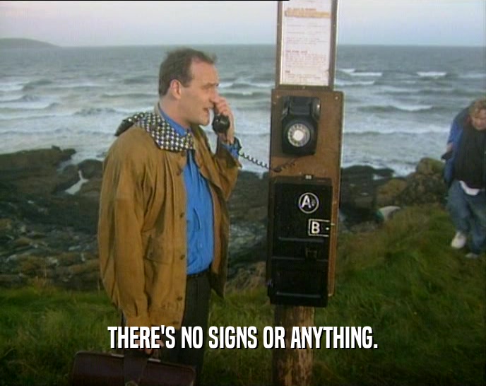 THERE'S NO SIGNS OR ANYTHING.  