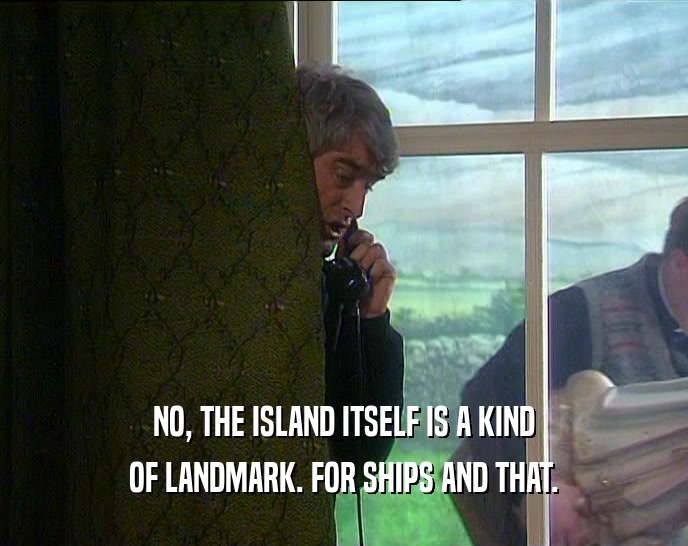NO, THE ISLAND ITSELF IS A KIND OF LANDMARK. FOR SHIPS AND THAT. 