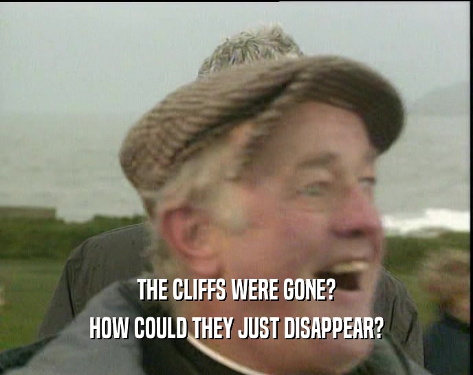 THE CLIFFS WERE GONE? HOW COULD THEY JUST DISAPPEAR? 
