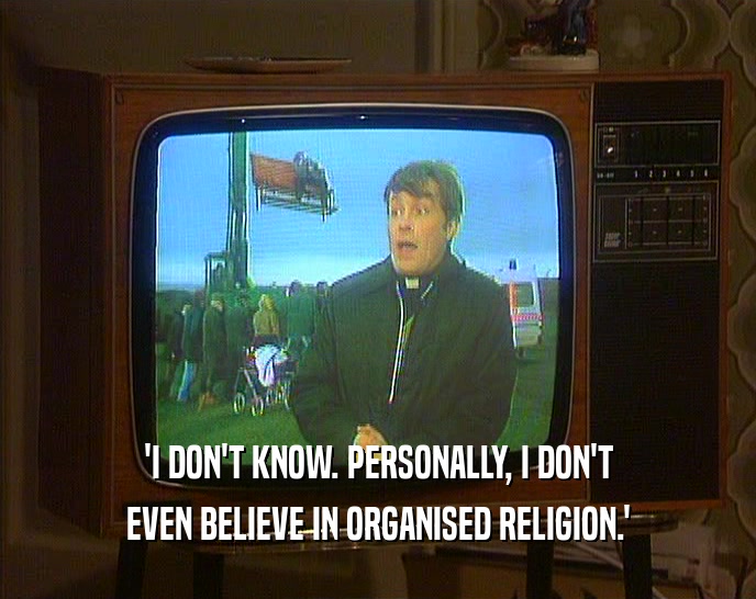 'I DON'T KNOW. PERSONALLY, I DON'T EVEN BELIEVE IN ORGANISED RELIGION.' 