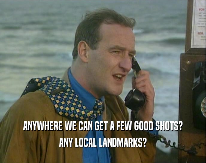 ANYWHERE WE CAN GET A FEW GOOD SHOTS? ANY LOCAL LANDMARKS? 