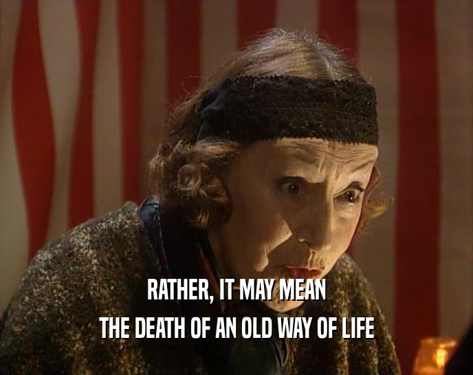 RATHER, IT MAY MEAN THE DEATH OF AN OLD WAY OF LIFE 