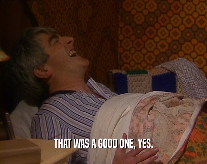 THAT WAS A GOOD ONE, YES.  