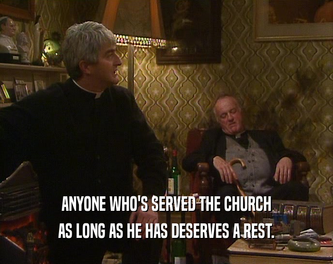 ANYONE WHO'S SERVED THE CHURCH AS LONG AS HE HAS DESERVES A REST. 