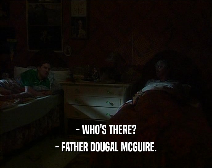 - WHO'S THERE?
 - FATHER DOUGAL MCGUIRE.
 