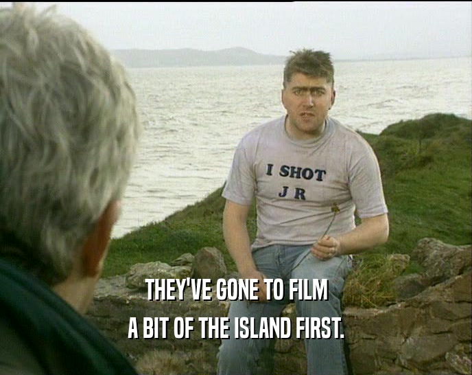 THEY'VE GONE TO FILM A BIT OF THE ISLAND FIRST. 