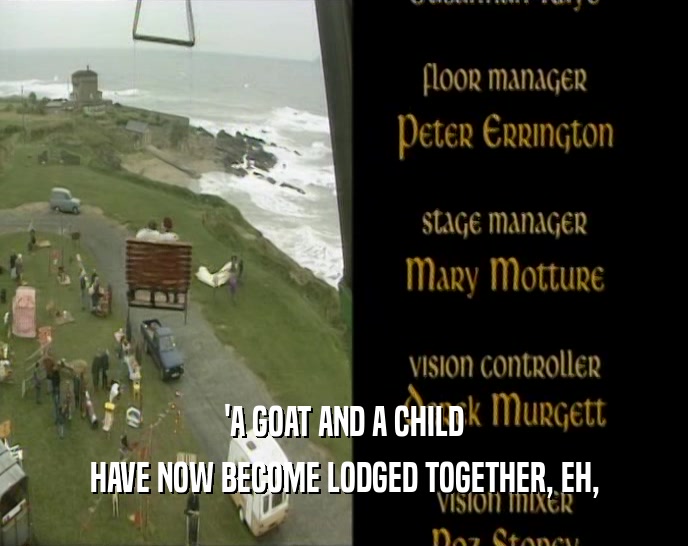 'A GOAT AND A CHILD HAVE NOW BECOME LODGED TOGETHER, EH, 