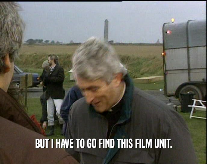 BUT I HAVE TO GO FIND THIS FILM UNIT.  