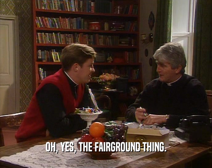 OH, YES, THE FAIRGROUND THING.  