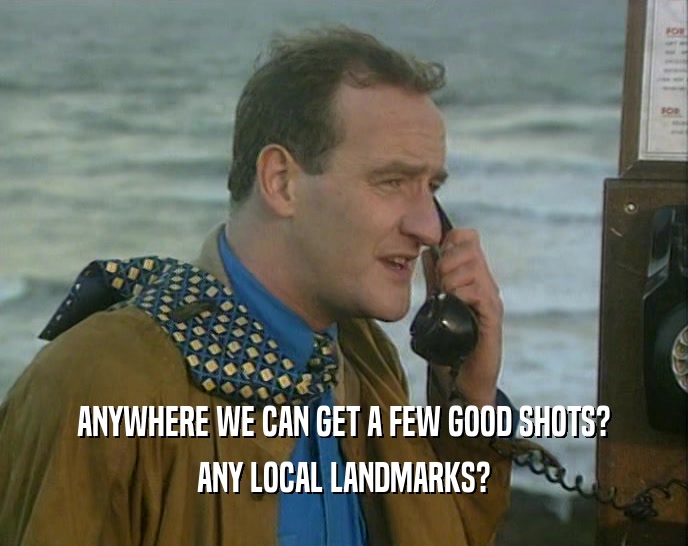 ANYWHERE WE CAN GET A FEW GOOD SHOTS? ANY LOCAL LANDMARKS? 