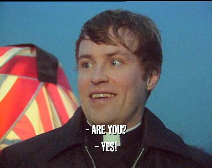 - ARE YOU? - YES! 