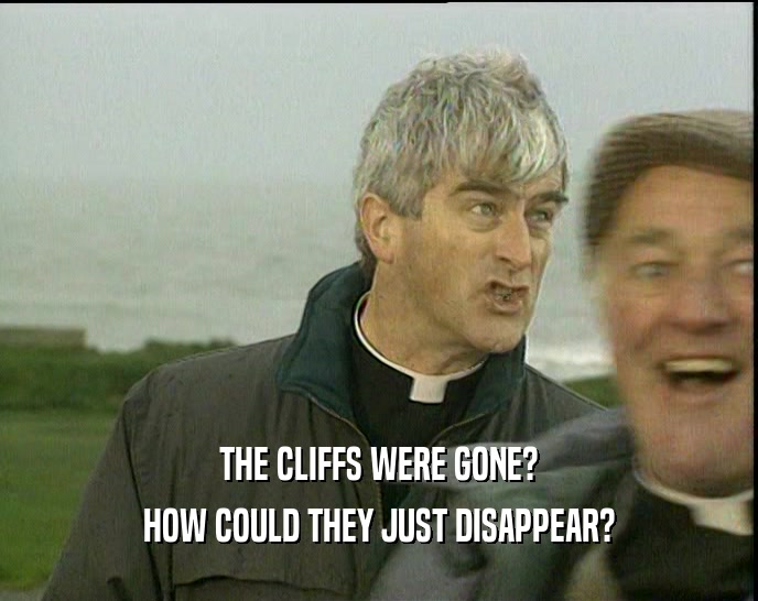 THE CLIFFS WERE GONE? HOW COULD THEY JUST DISAPPEAR? 