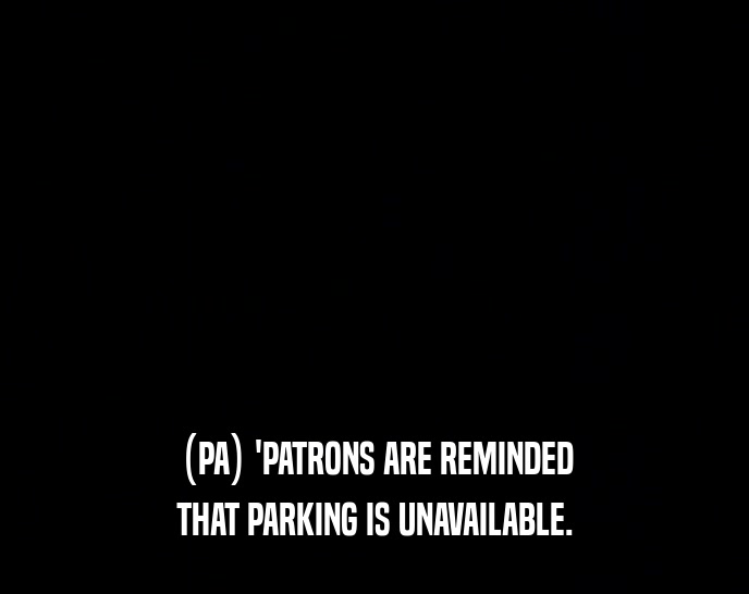 (PA) 'PATRONS ARE REMINDED THAT PARKING IS UNAVAILABLE. 
