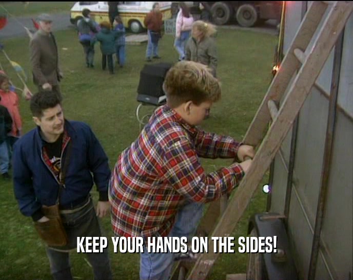 KEEP YOUR HANDS ON THE SIDES!
  