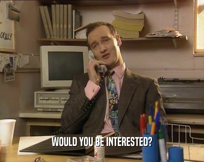 WOULD YOU BE INTERESTED?  