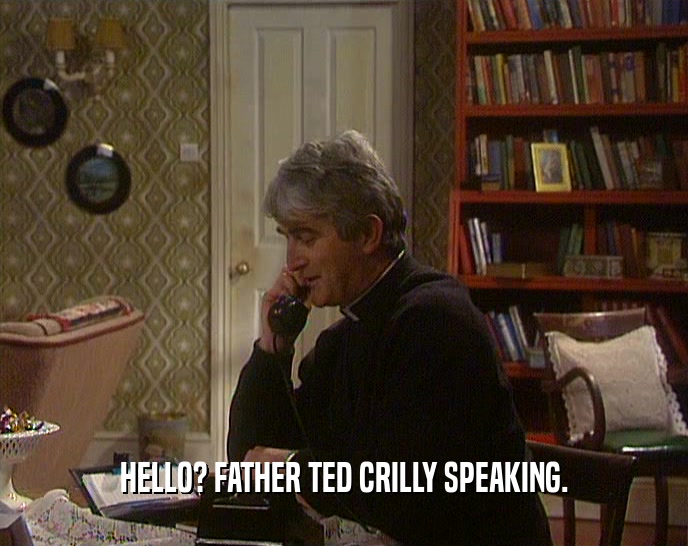 HELLO? FATHER TED CRILLY SPEAKING.
  