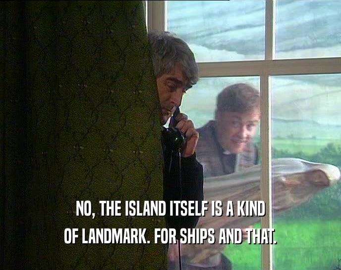 NO, THE ISLAND ITSELF IS A KIND OF LANDMARK. FOR SHIPS AND THAT. 