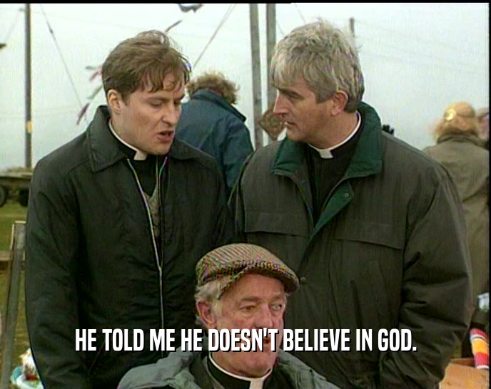 HE TOLD ME HE DOESN'T BELIEVE IN GOD.  