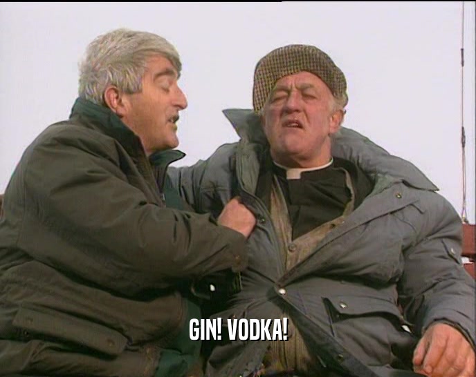 GIN! VODKA!  