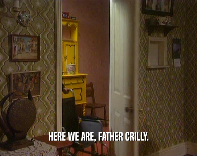 HERE WE ARE, FATHER CRILLY.
  