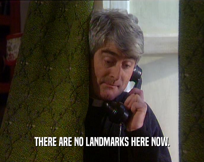 THERE ARE NO LANDMARKS HERE NOW.  