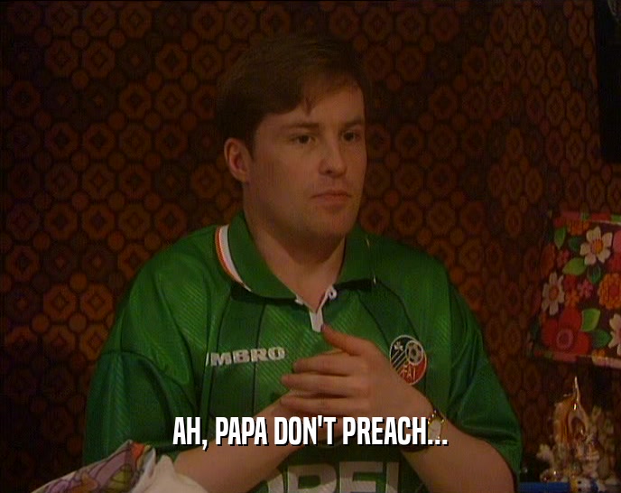 AH, PAPA DON'T PREACH...  