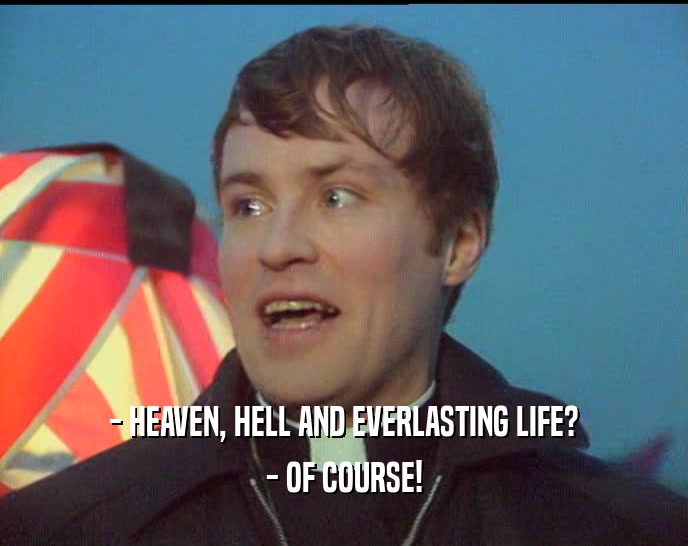 - HEAVEN, HELL AND EVERLASTING LIFE? - OF COURSE! 