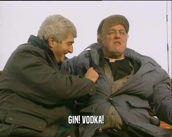 GIN! VODKA!  