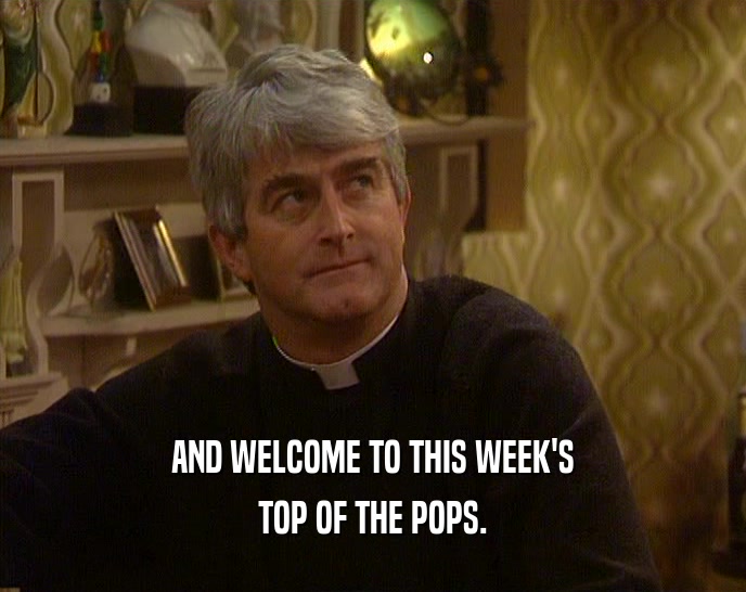 AND WELCOME TO THIS WEEK'S TOP OF THE POPS. 