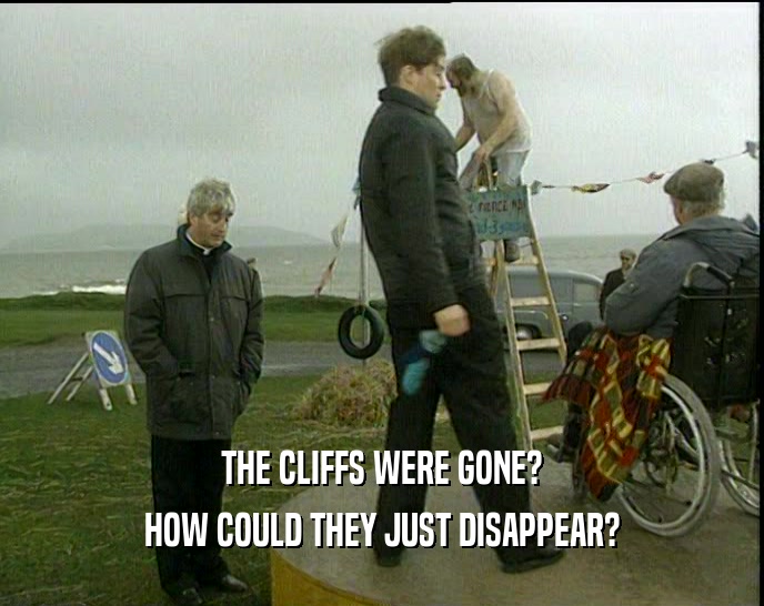 THE CLIFFS WERE GONE? HOW COULD THEY JUST DISAPPEAR? 