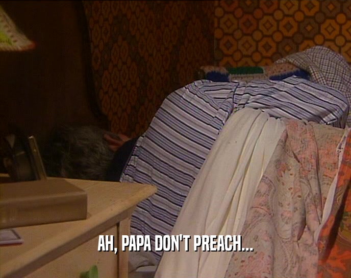 AH, PAPA DON'T PREACH...  