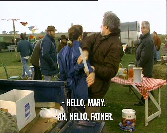 - HELLO, MARY. - AH, HELLO, FATHER. 