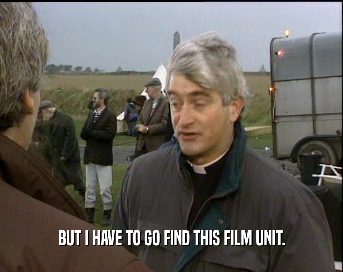 BUT I HAVE TO GO FIND THIS FILM UNIT.  