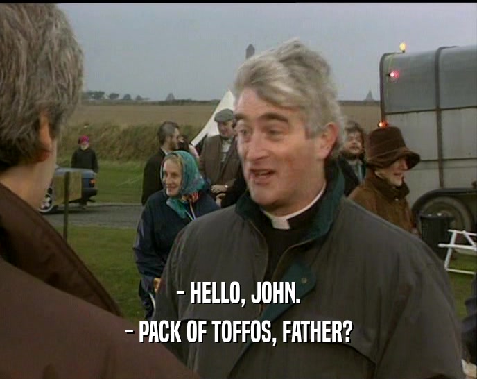 - HELLO, JOHN. - PACK OF TOFFOS, FATHER? 