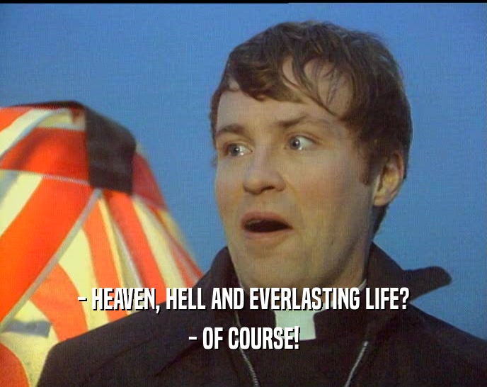- HEAVEN, HELL AND EVERLASTING LIFE? - OF COURSE! 