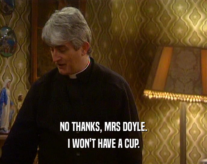 NO THANKS, MRS DOYLE. I WON'T HAVE A CUP. 