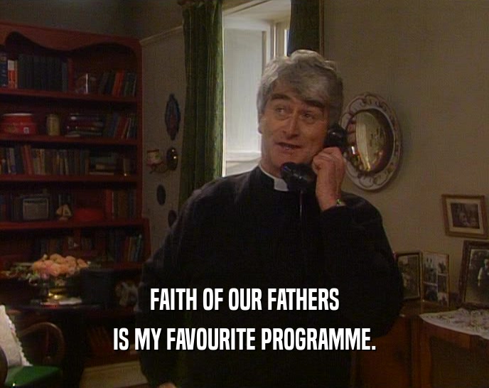FAITH OF OUR FATHERS IS MY FAVOURITE PROGRAMME. 
