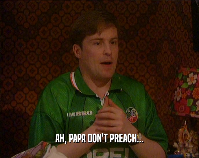 AH, PAPA DON'T PREACH...  