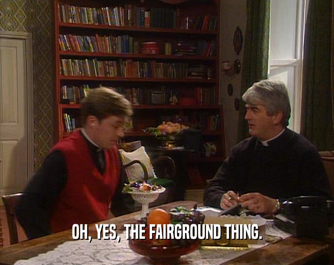 OH, YES, THE FAIRGROUND THING.  