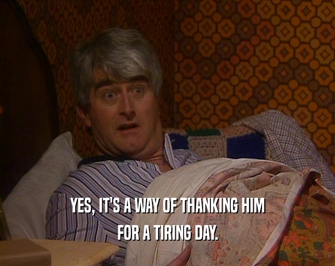 YES, IT'S A WAY OF THANKING HIM FOR A TIRING DAY. 