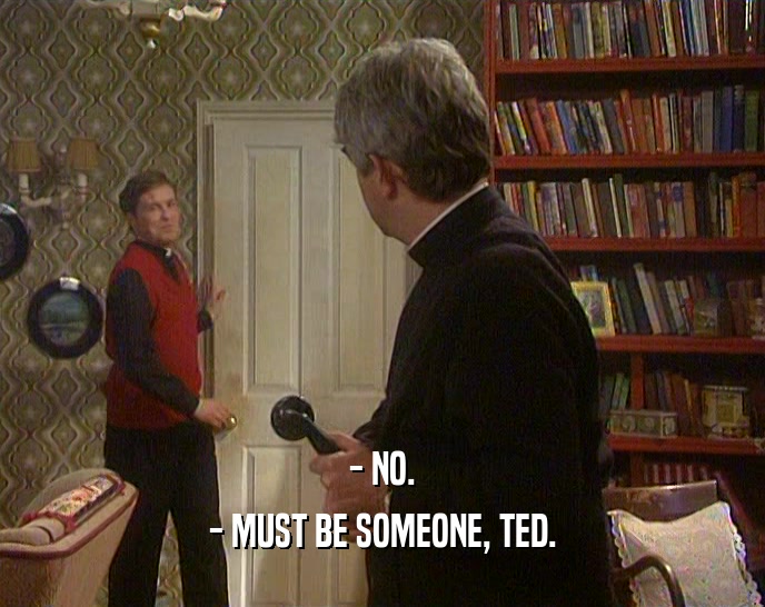 - NO.
 - MUST BE SOMEONE, TED.
 