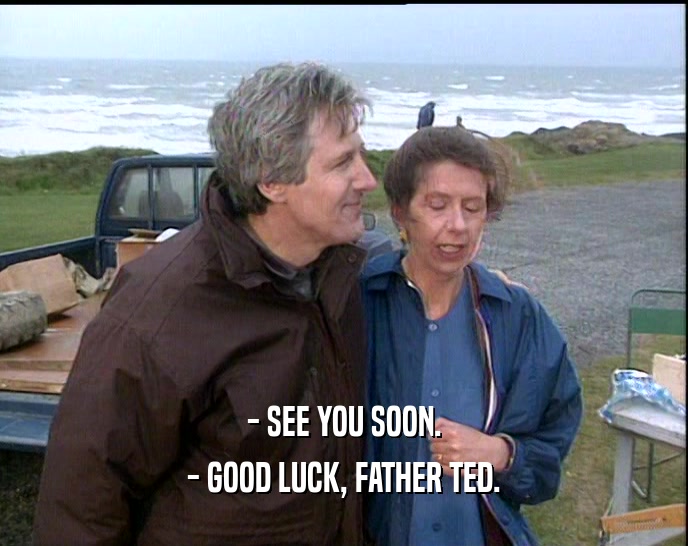- SEE YOU SOON. - GOOD LUCK, FATHER TED. 
