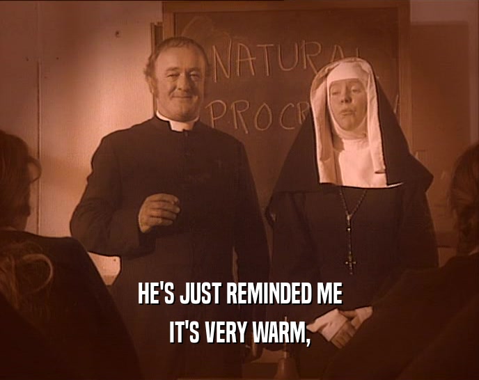 HE'S JUST REMINDED ME IT'S VERY WARM, 
