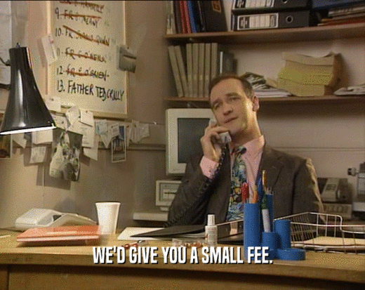 WE'D GIVE YOU A SMALL FEE.
  