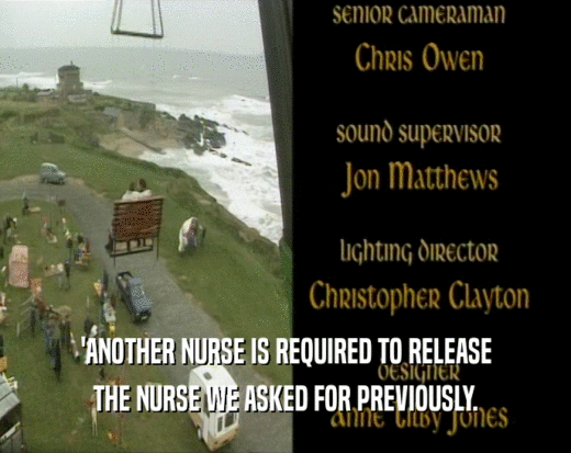 'ANOTHER NURSE IS REQUIRED TO RELEASE THE NURSE WE ASKED FOR PREVIOUSLY. 